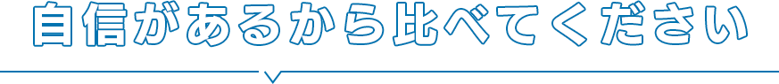 自信があるから比べてください